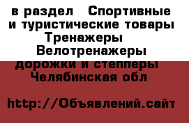  в раздел : Спортивные и туристические товары » Тренажеры »  » Велотренажеры,дорожки и степперы . Челябинская обл.